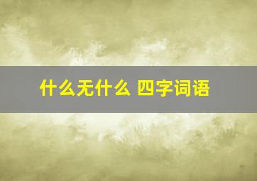 什么无什么 四字词语